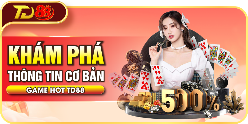 Khám phá thông tin cơ bản về Game Hot TD88