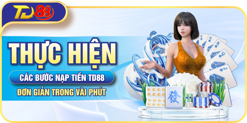 Thực hiện các bước nạp tiền TD88 đơn giản trong vài phút