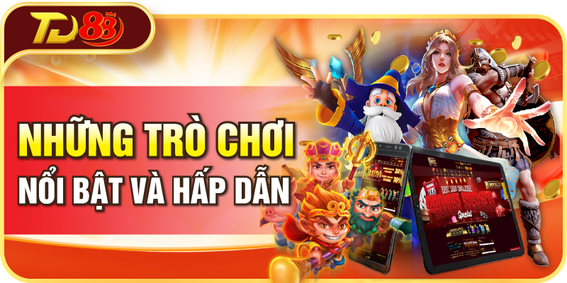 Những trò chơi nổi bật và hấp dẫn